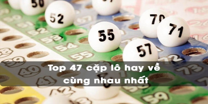 Xác suất thống kê và phân tích để lựa chọn 47 cặp lô hay về cùng nhau