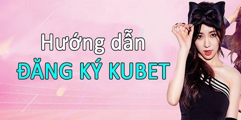 Hướng dẫn đăng ký tham gia KUBET