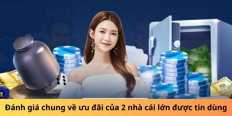 Đánh giá chung về ưu đãi của 2 nhà cái lớn được tin dùng