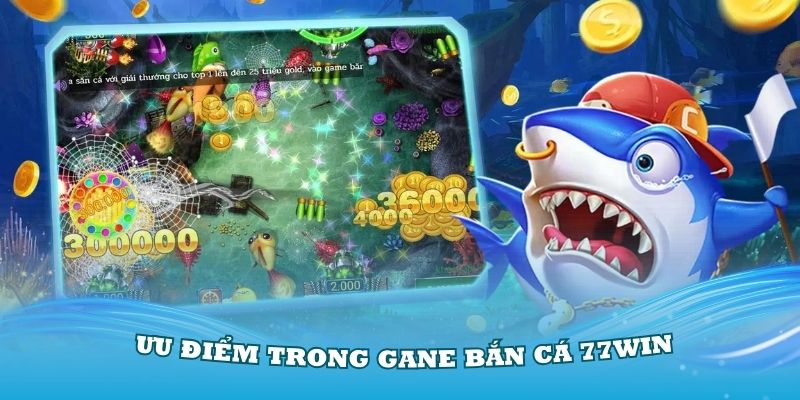 Trải nghiệm các ưu điểm trong gane bắn cá 77Win