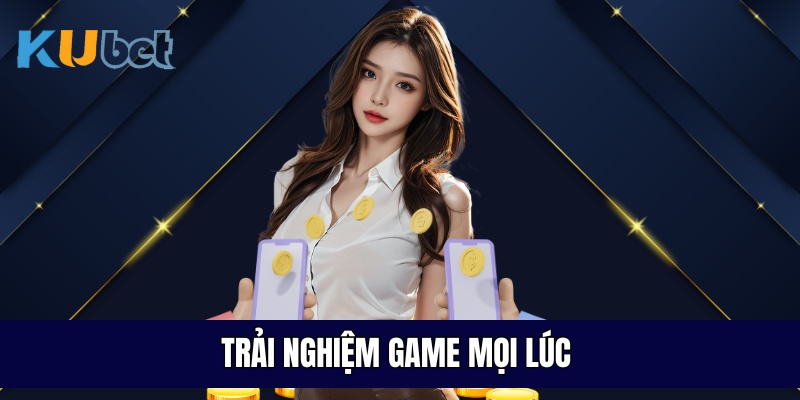 Trải nghiệm game mọi lúc